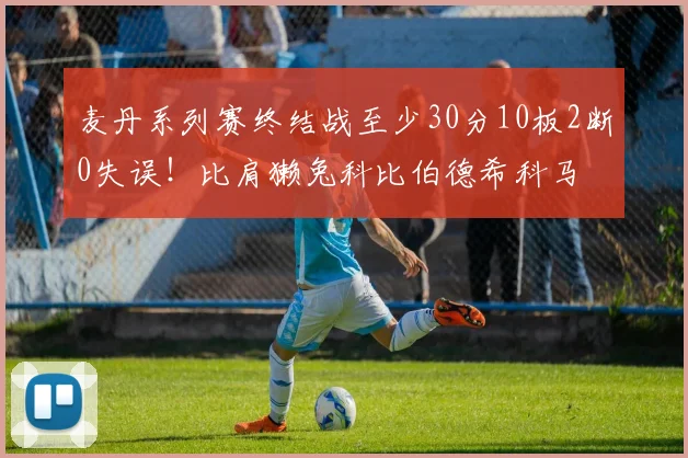 麦丹系列赛终结战至少30分10板2断0失误！比肩獭兔科比伯德希科马