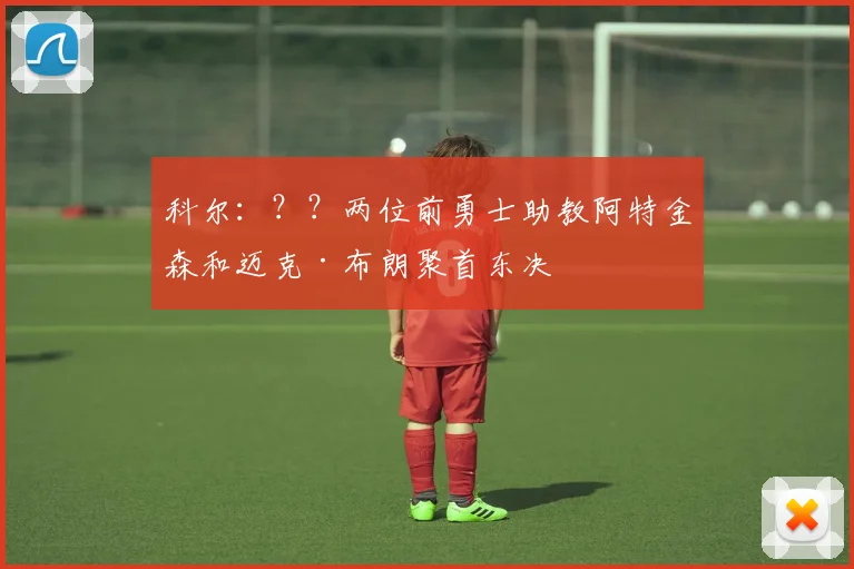 科尔：？？两位前勇士助教阿特金森和迈克·布朗聚首东决