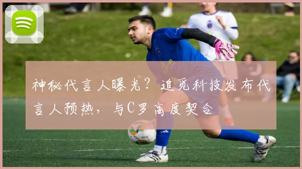 神秘代言人曝光？追觅科技发布代言人预热，与C罗高度契合